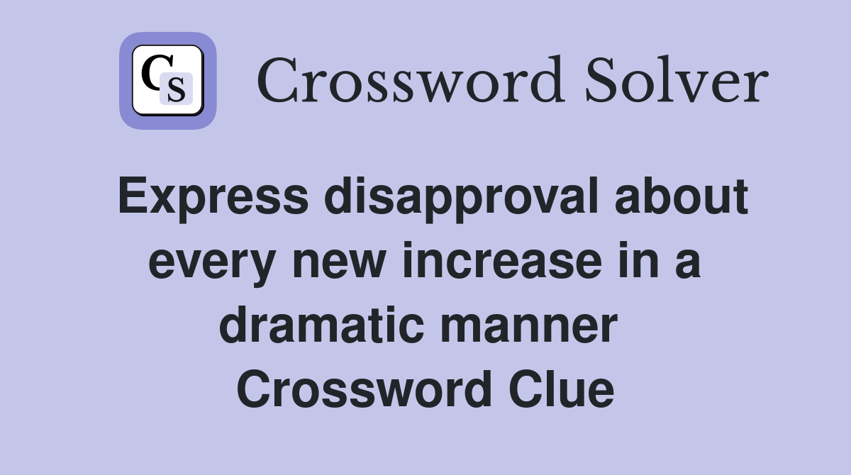 Express disapproval about every new increase in a dramatic manner  Crossword Clue