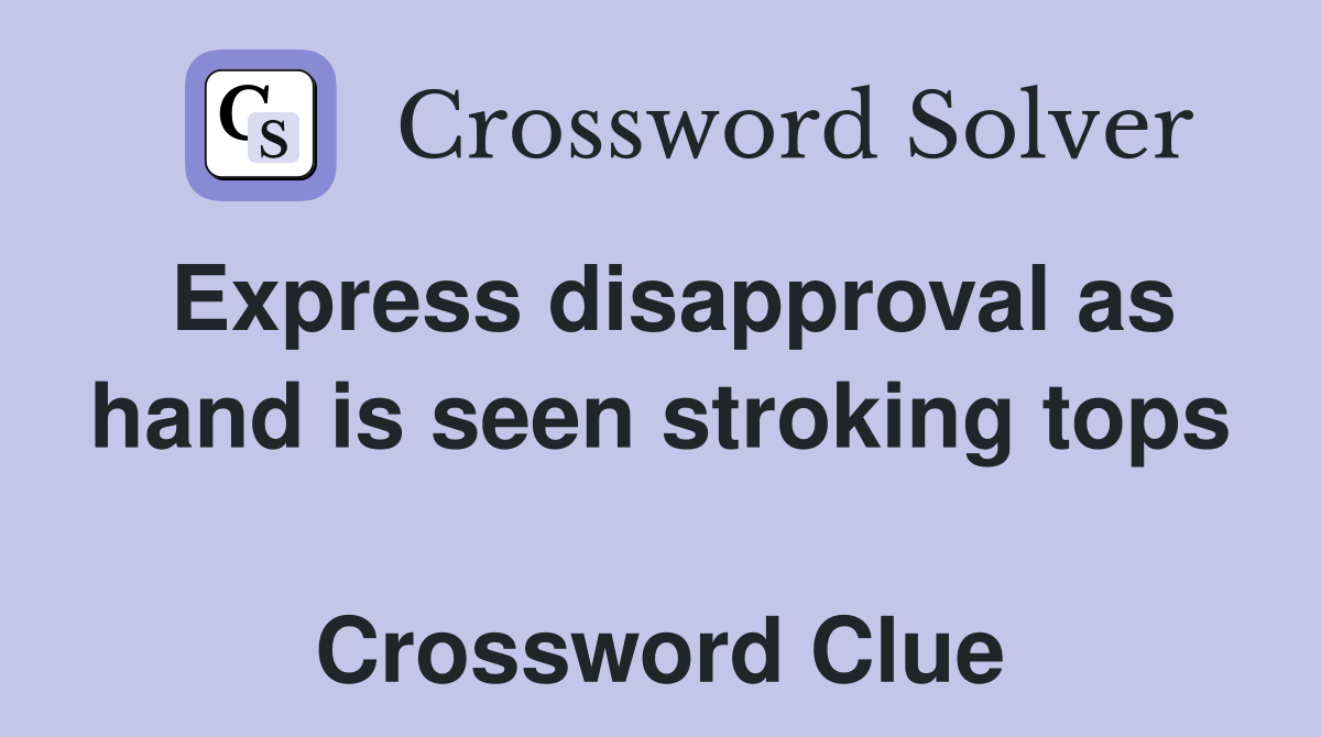 Express disapproval as hand is seen stroking tops  Crossword Clue