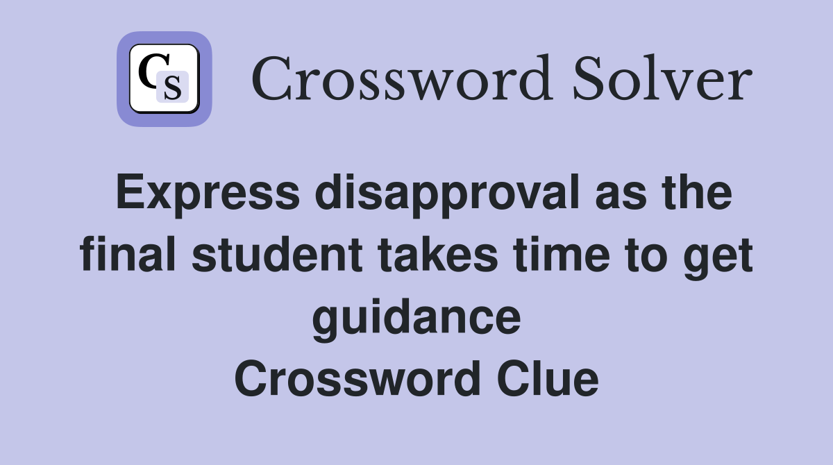 Express disapproval as the final student takes time to get guidance Crossword Clue