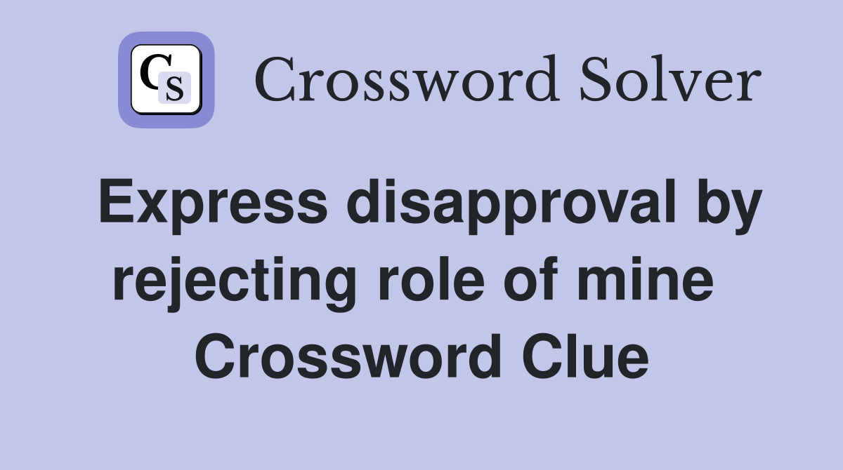 Express disapproval by rejecting role of mine  Crossword Clue