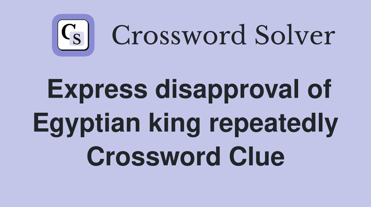 Express disapproval of Egyptian king repeatedly Crossword Clue