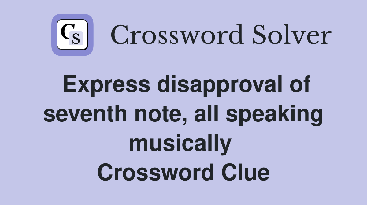 Express disapproval of seventh note, all speaking musically  Crossword Clue