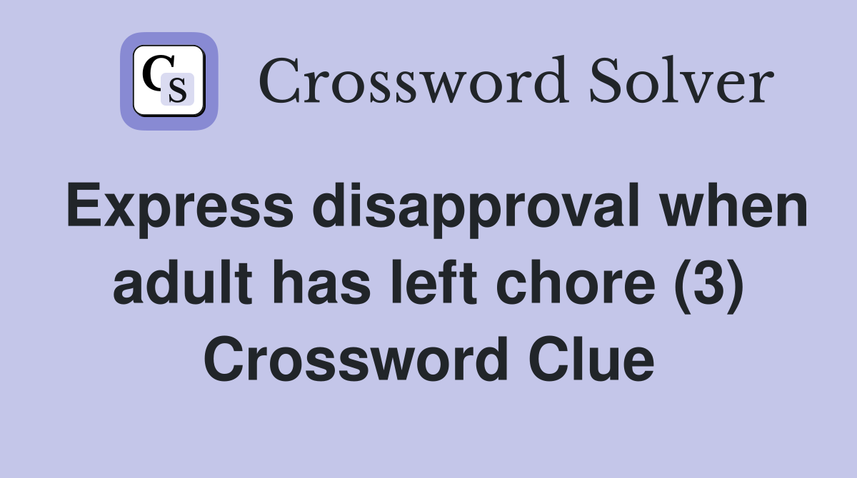 Express disapproval when adult has left chore (3) Crossword Clue