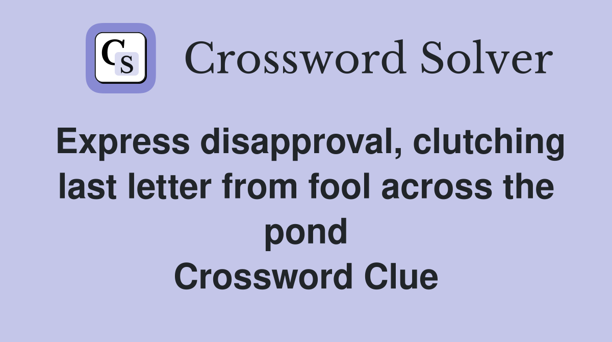 Express disapproval, clutching last letter from fool across the pond Crossword Clue