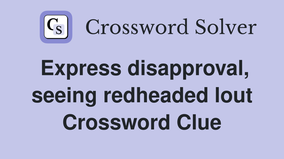 Express disapproval, seeing redheaded lout Crossword Clue