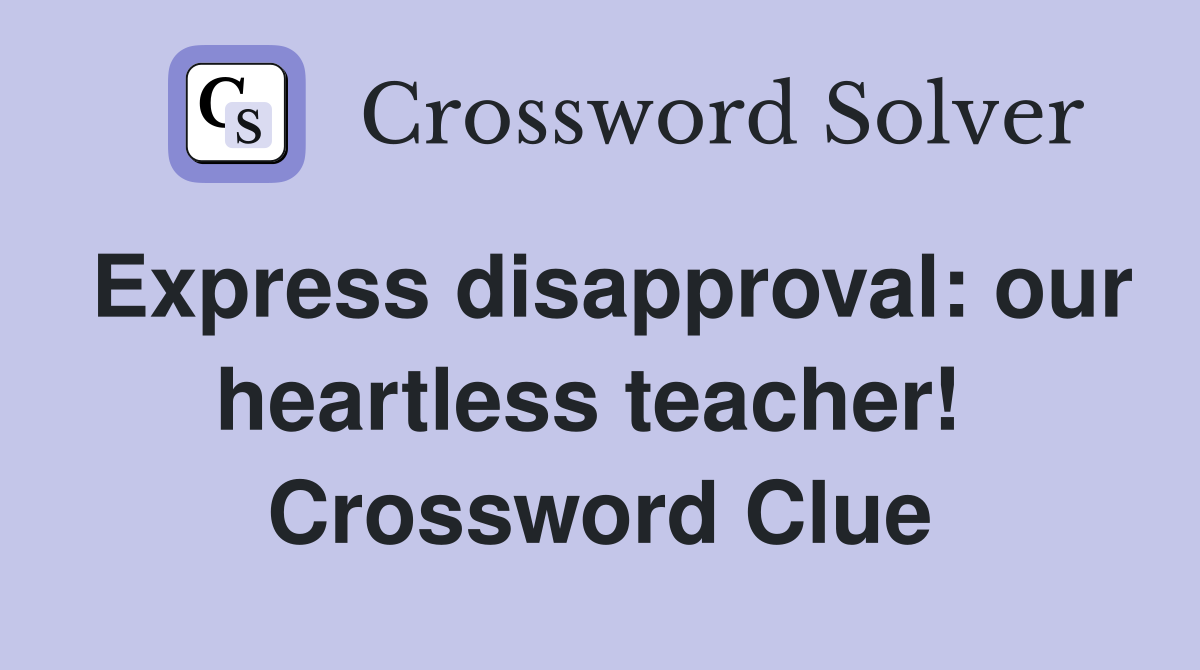 Express disapproval: our heartless teacher!  Crossword Clue
