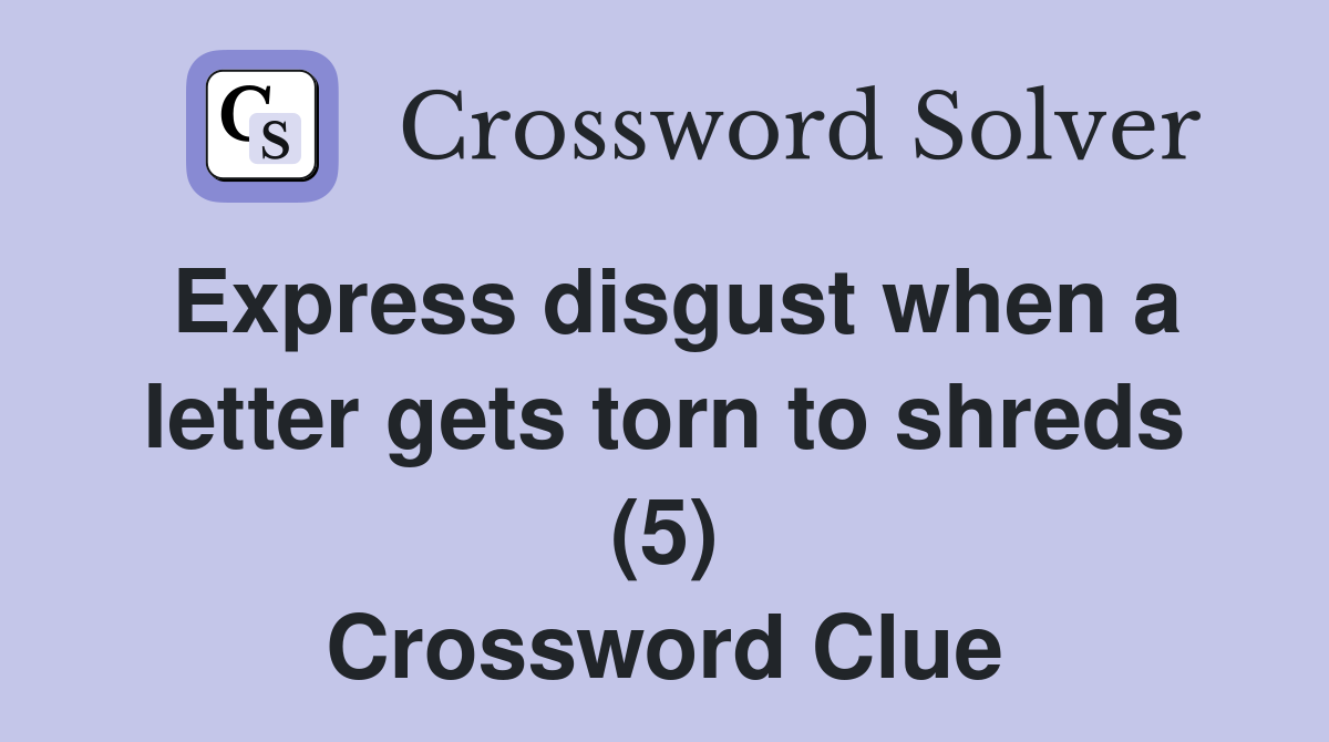 Express disgust when a letter gets torn to shreds (5) Crossword Clue