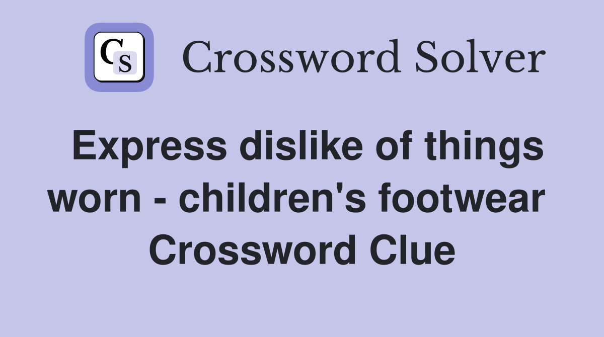 Express dislike of things worn - children's footwear  Crossword Clue