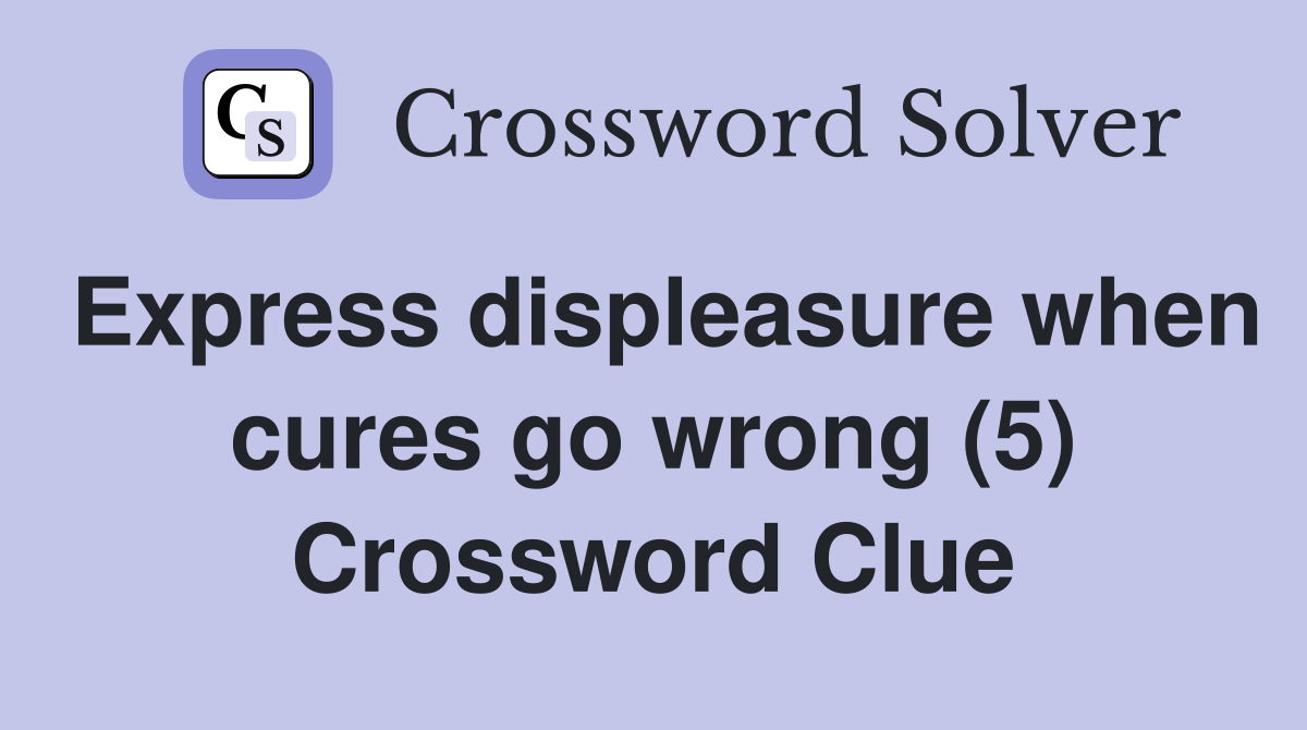 Express displeasure when cures go wrong (5) Crossword Clue