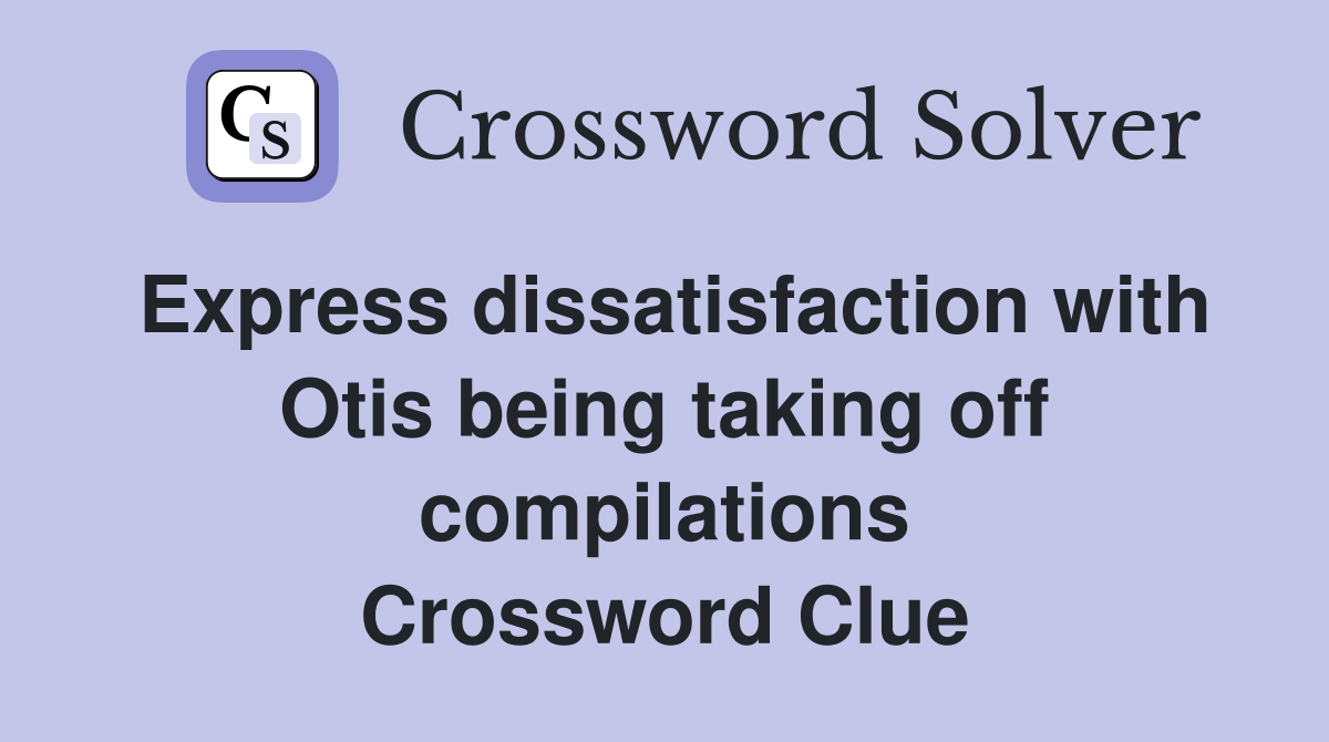 Express dissatisfaction with Otis being taking off compilations Crossword Clue