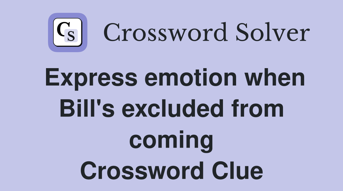 Express emotion when Bill's excluded from coming Crossword Clue