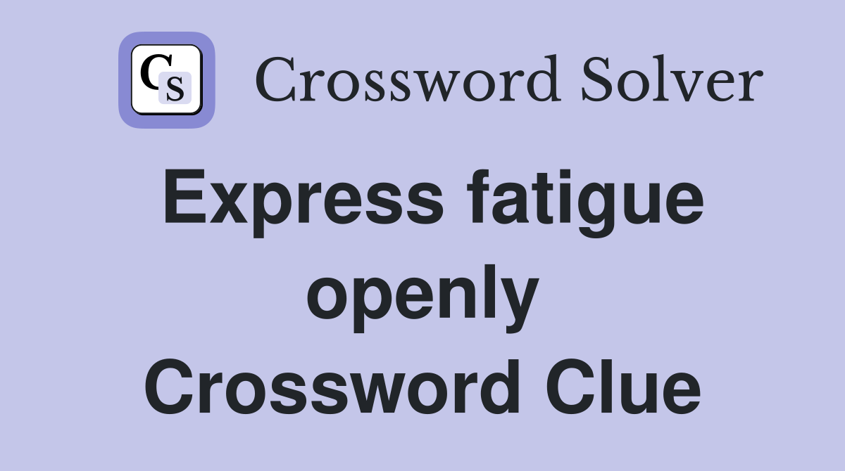 Express fatigue openly Crossword Clue