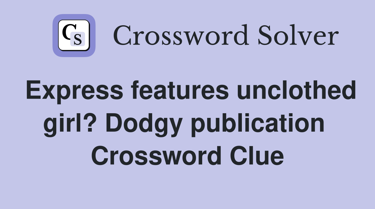 Express features unclothed girl? Dodgy publication  Crossword Clue