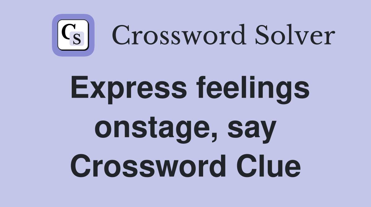 Express feelings onstage, say Crossword Clue