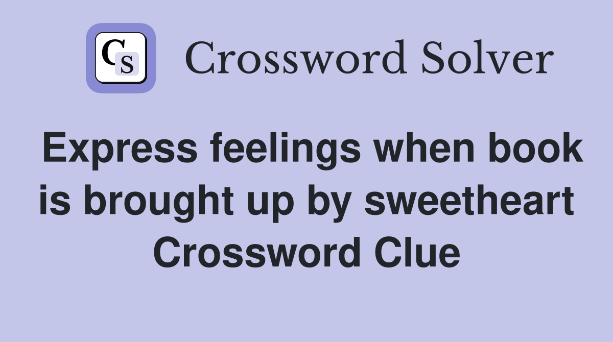 Express feelings when book is brought up by sweetheart Crossword Clue