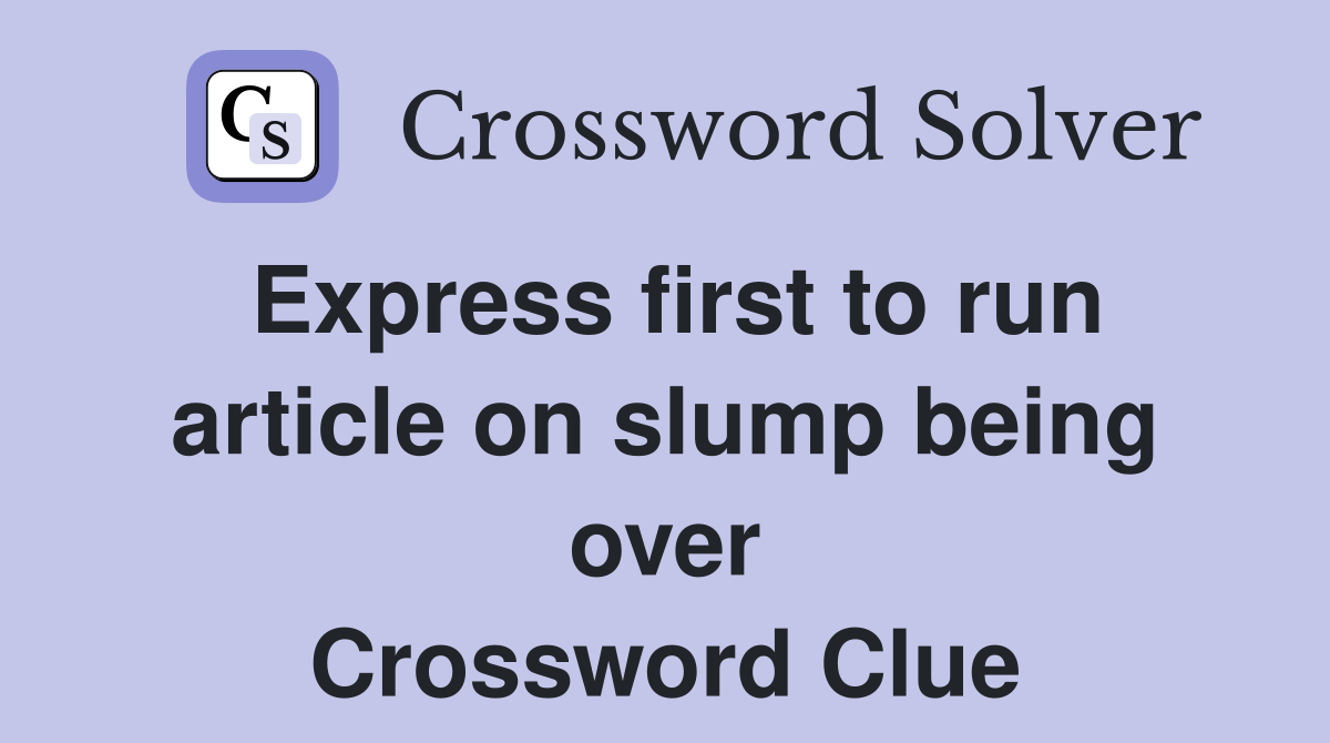 Express first to run article on slump being over Crossword Clue
