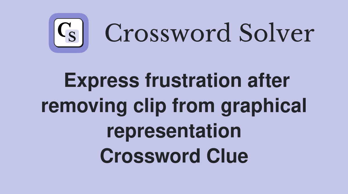 Express frustration after removing clip from graphical representation Crossword Clue