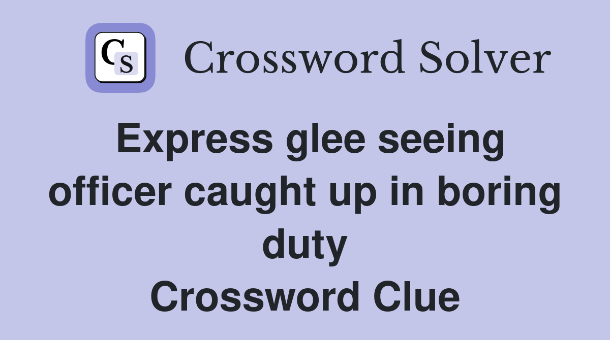 Express glee seeing officer caught up in boring duty Crossword Clue