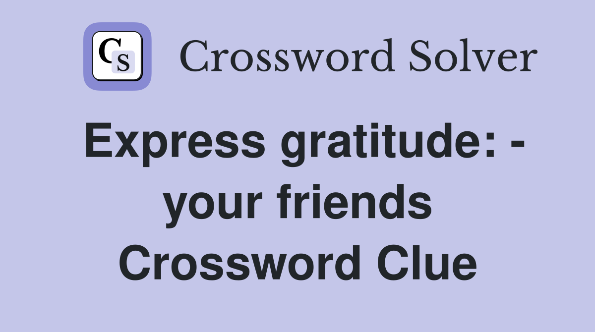 Express gratitude: - your friends Crossword Clue