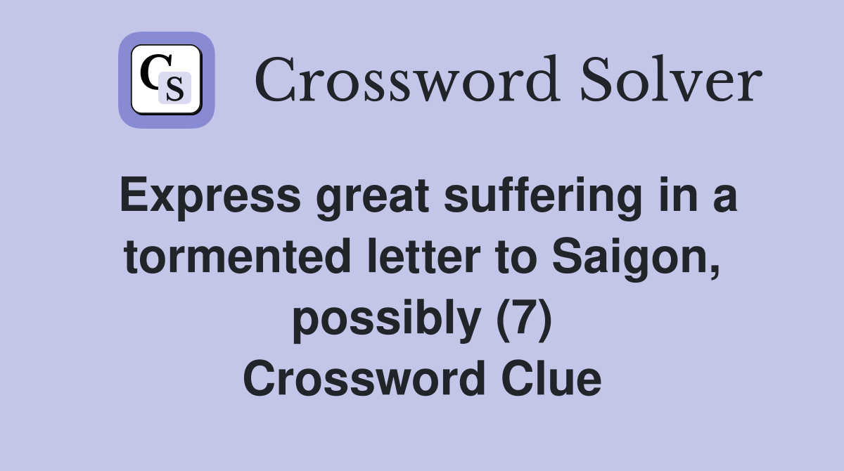 Express great suffering in a tormented letter to Saigon, possibly (7) Crossword Clue