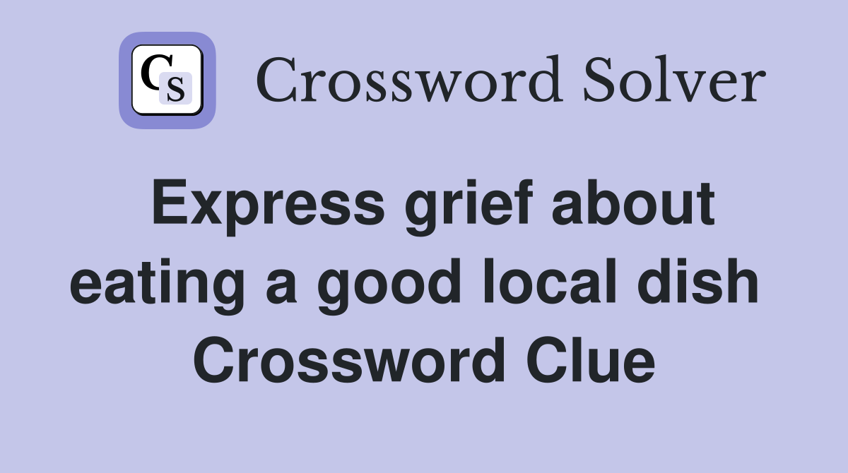 Express grief about eating a good local dish  Crossword Clue