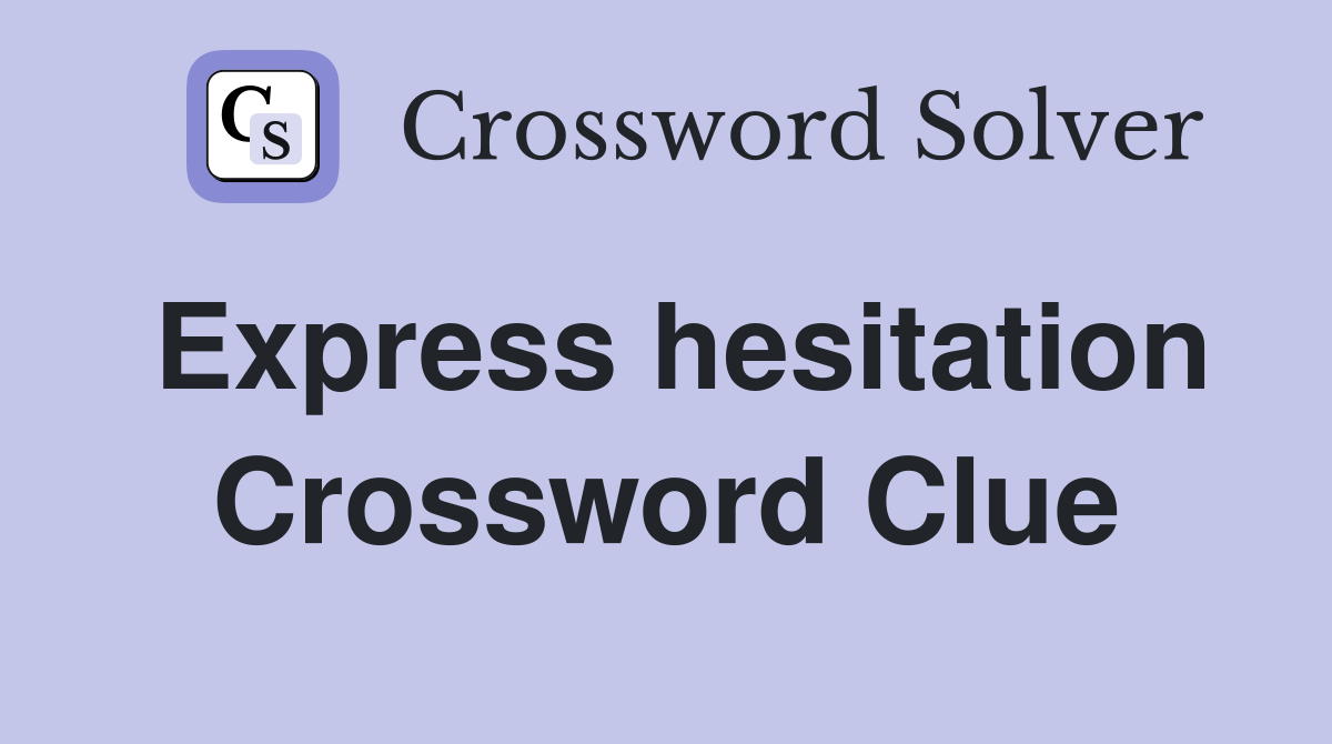 Express hesitation Crossword Clue