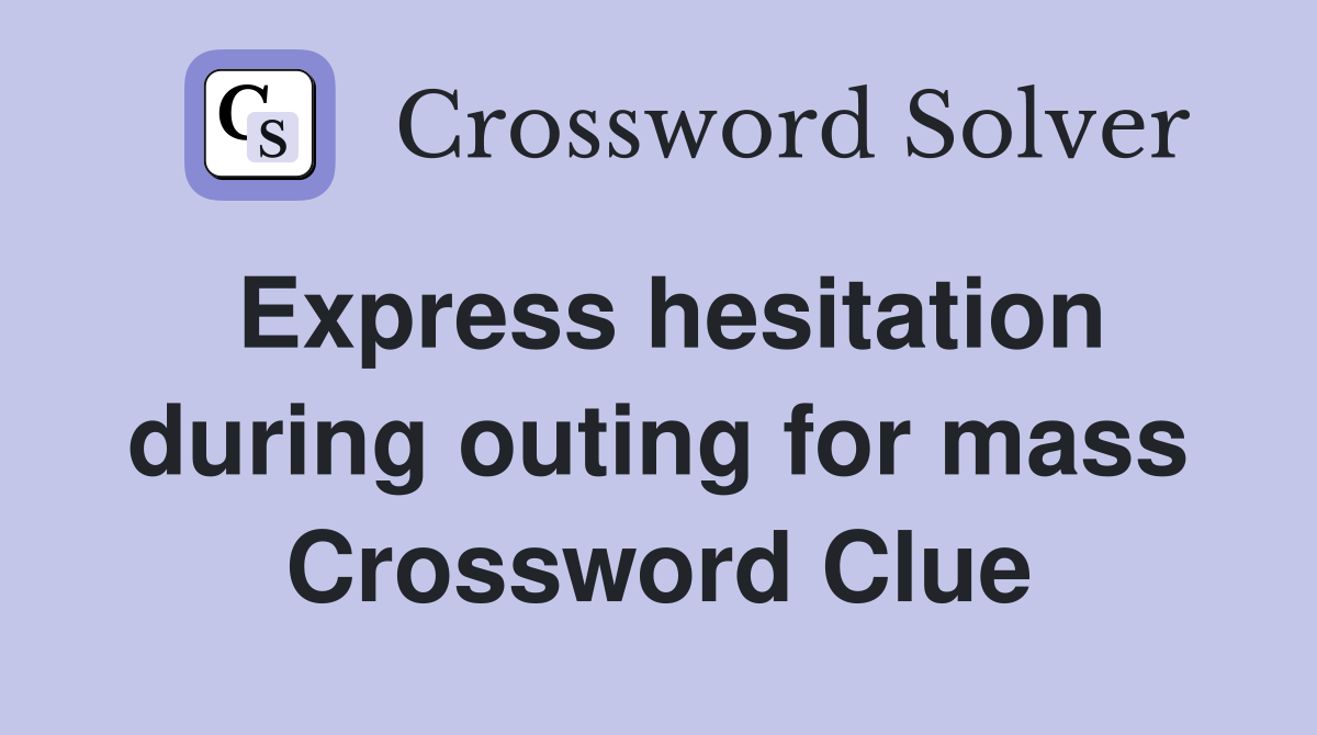 Express hesitation during outing for mass Crossword Clue