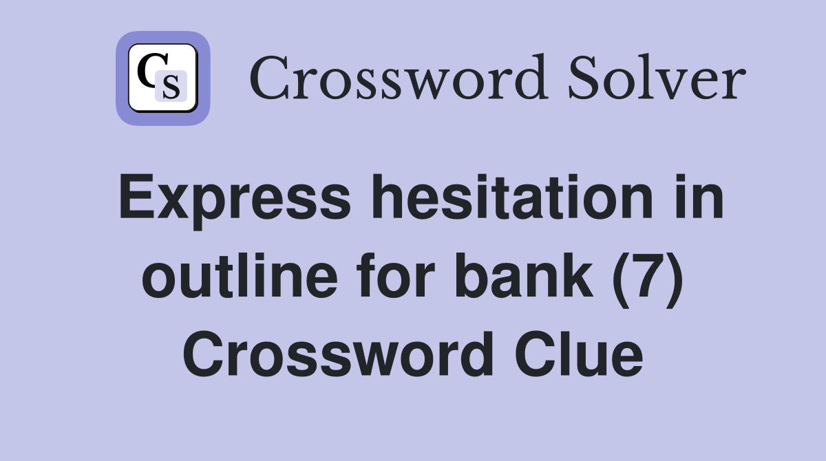 Express hesitation in outline for bank (7) Crossword Clue