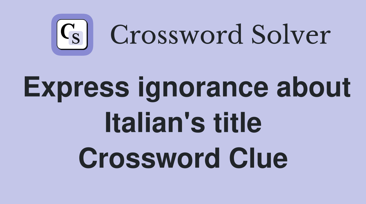 Express ignorance about Italian's title Crossword Clue