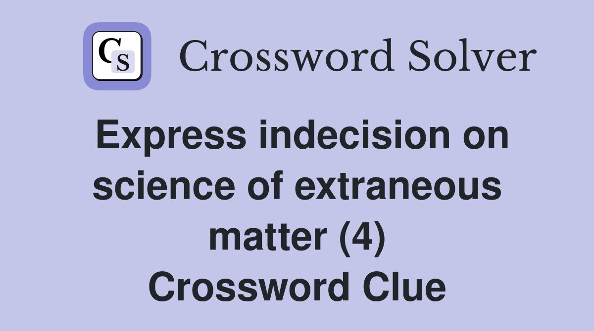 Express indecision on science of extraneous matter (4) Crossword Clue