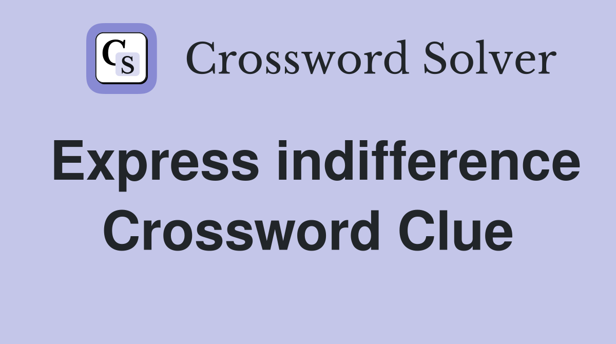 Express indifference Crossword Clue