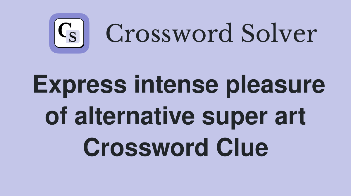Express intense pleasure of alternative super art Crossword Clue