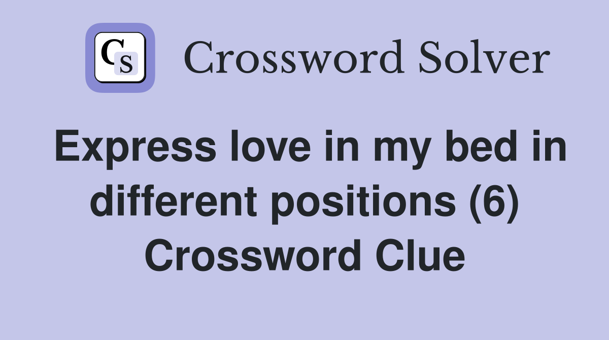 Express love in my bed in different positions (6) Crossword Clue