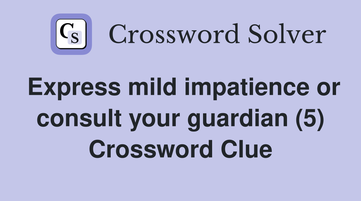 Express mild impatience or consult your guardian (5) Crossword Clue