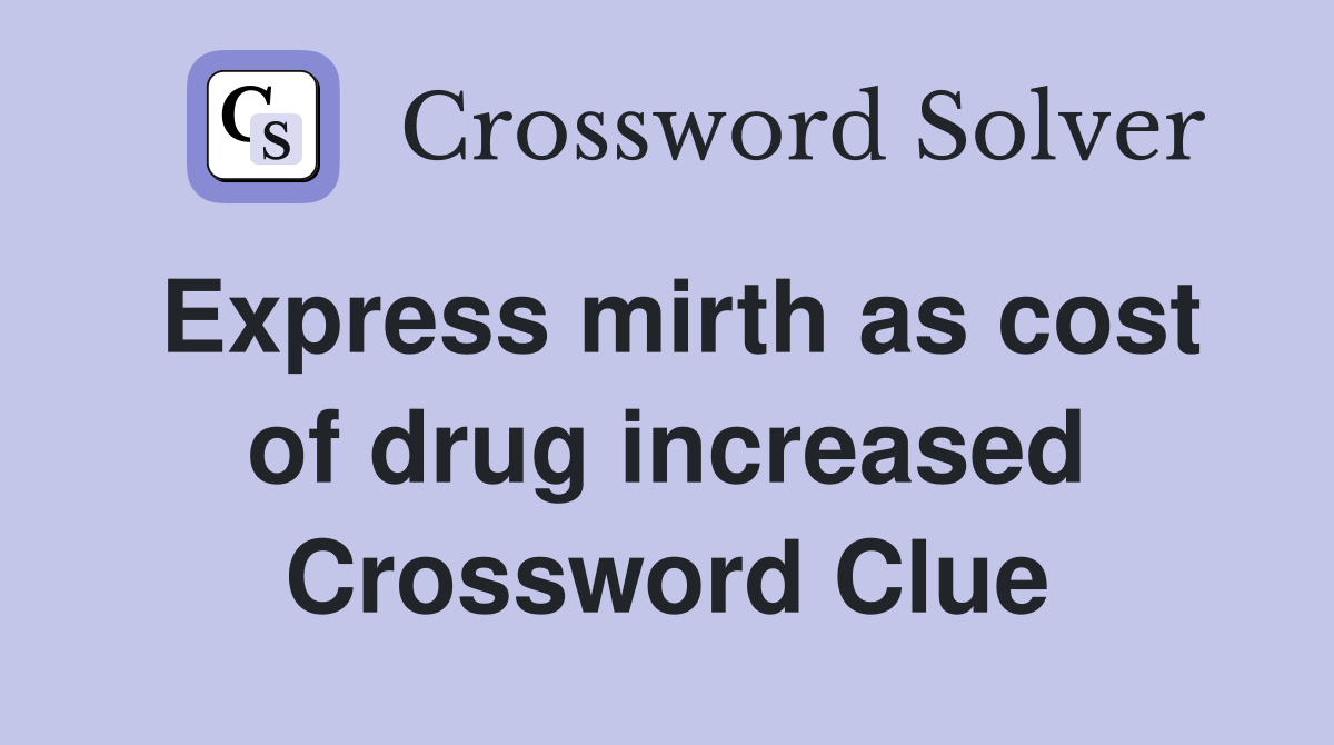 Express mirth as cost of drug increased Crossword Clue