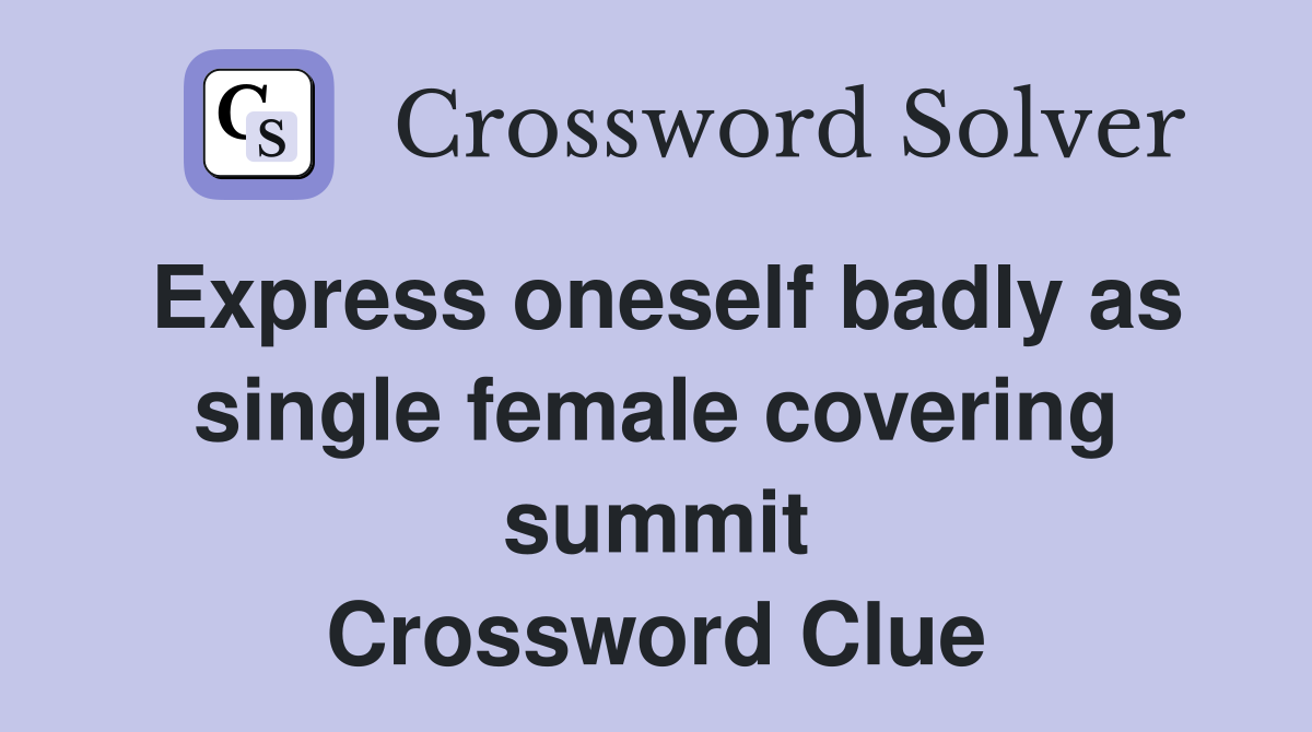 Express oneself badly as single female covering summit Crossword Clue