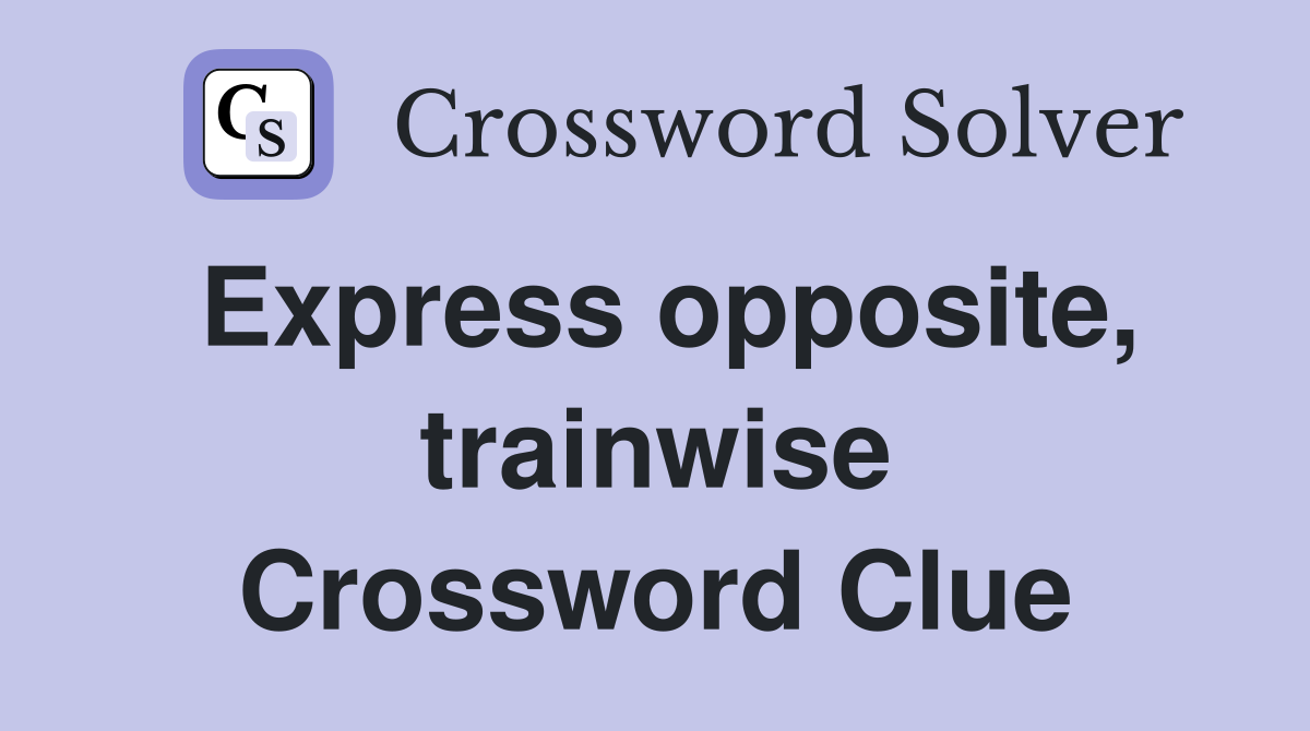 Express opposite, trainwise Crossword Clue