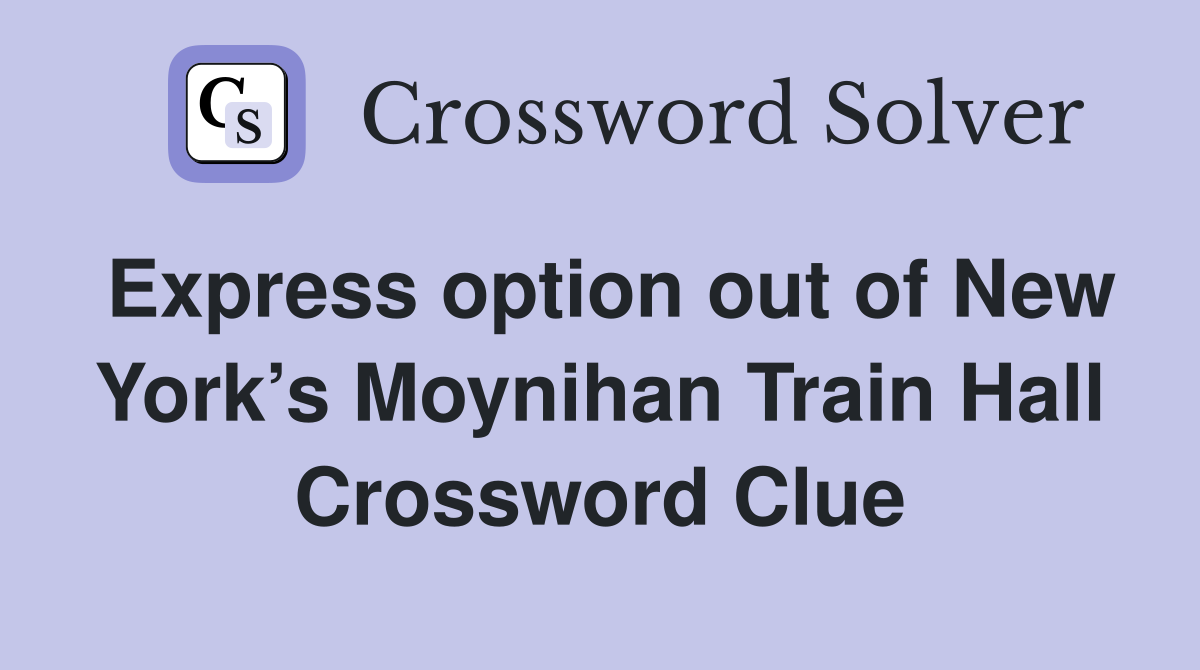 Express option out of New York’s Moynihan Train Hall Crossword Clue