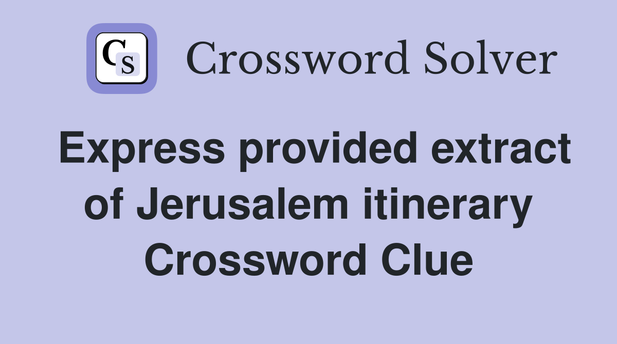 Express provided extract of Jerusalem itinerary Crossword Clue