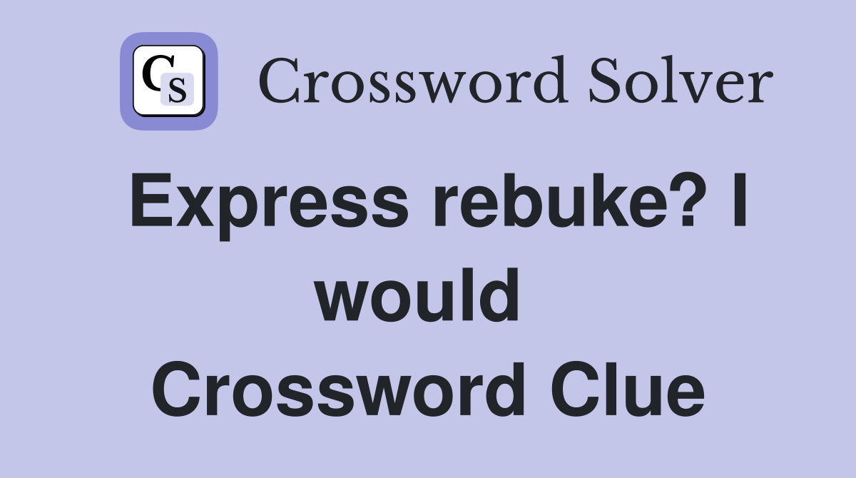 Express rebuke? I would  Crossword Clue