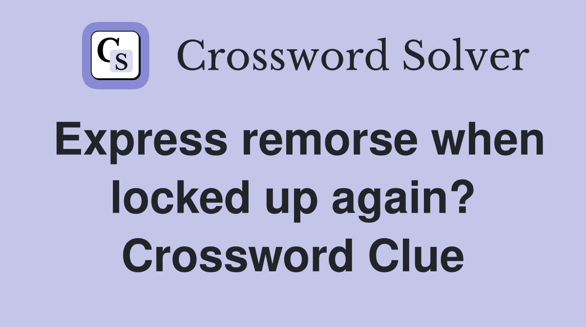 Express remorse when locked up again? Crossword Clue