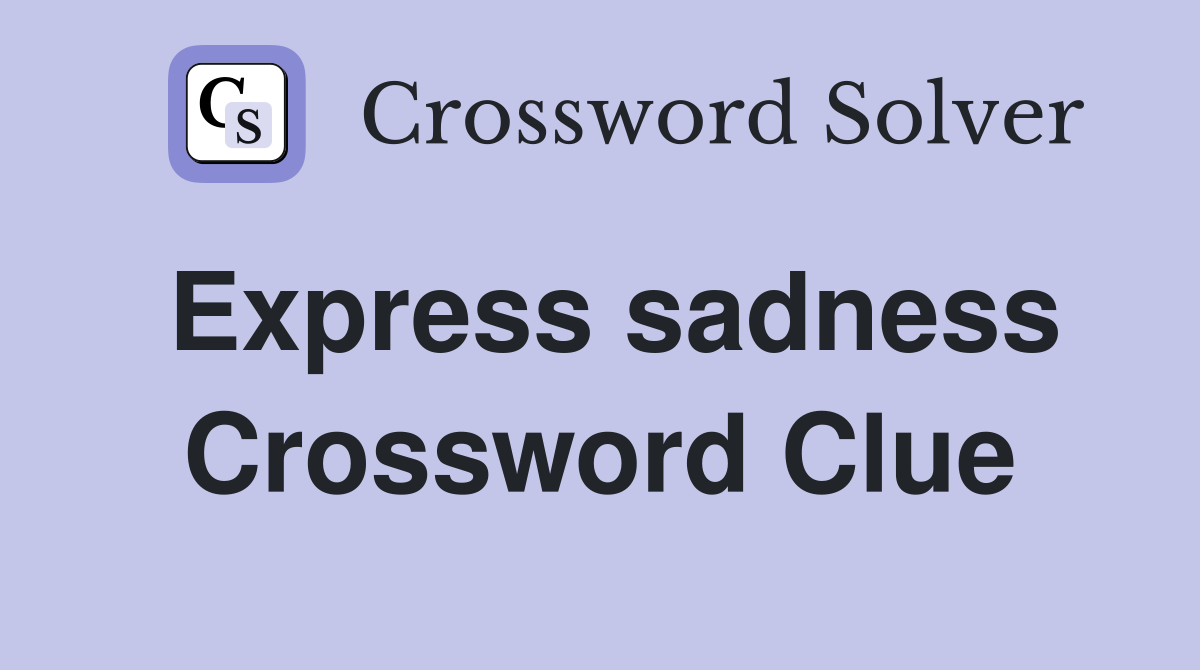 Express sadness Crossword Clue