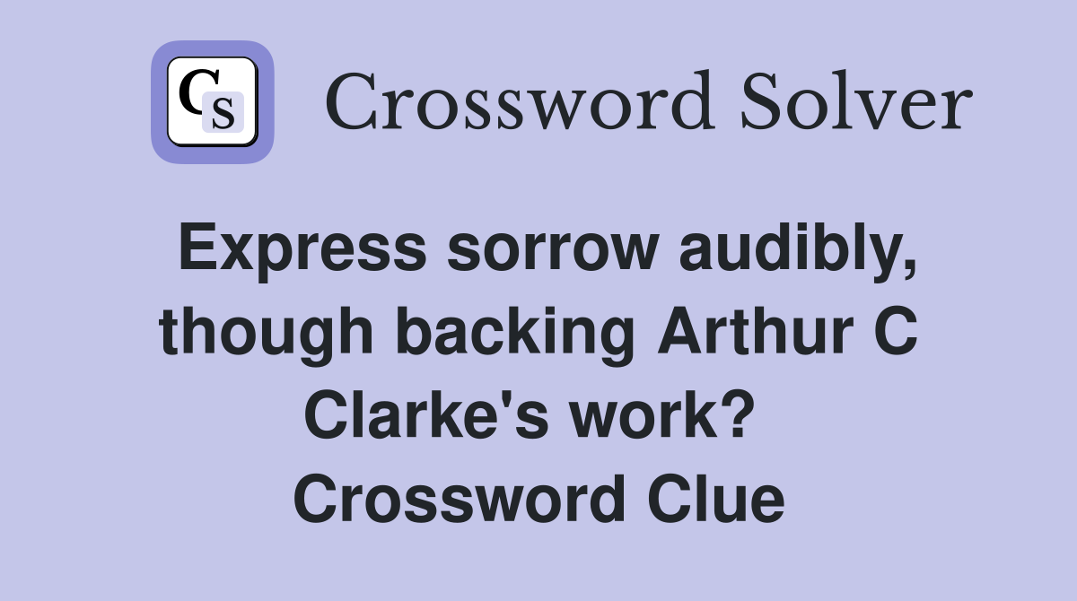 Express sorrow audibly, though backing Arthur C Clarke's work?  Crossword Clue