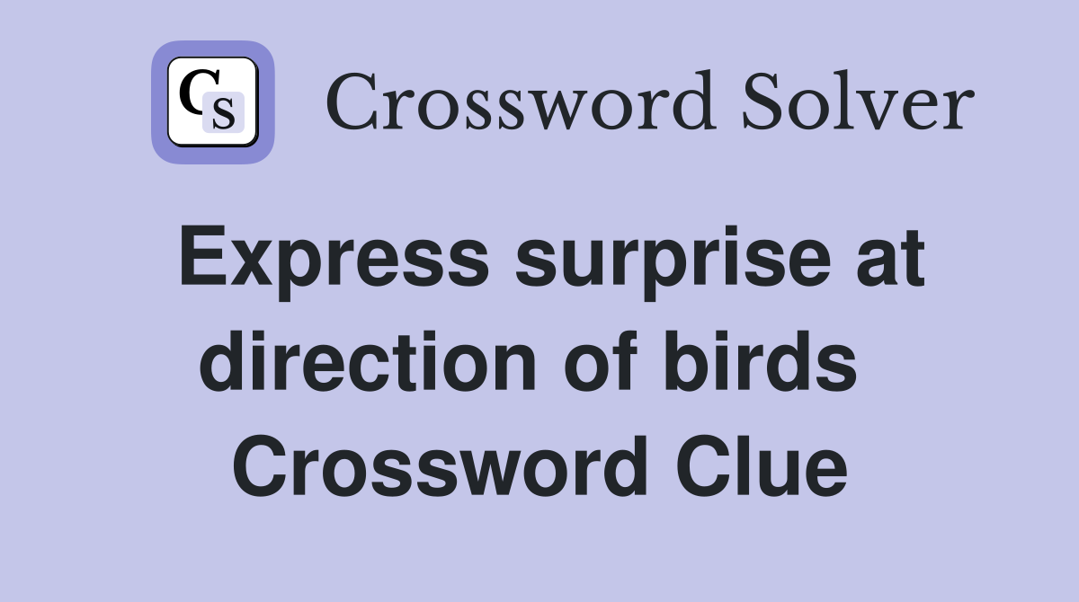 Express surprise at direction of birds  Crossword Clue