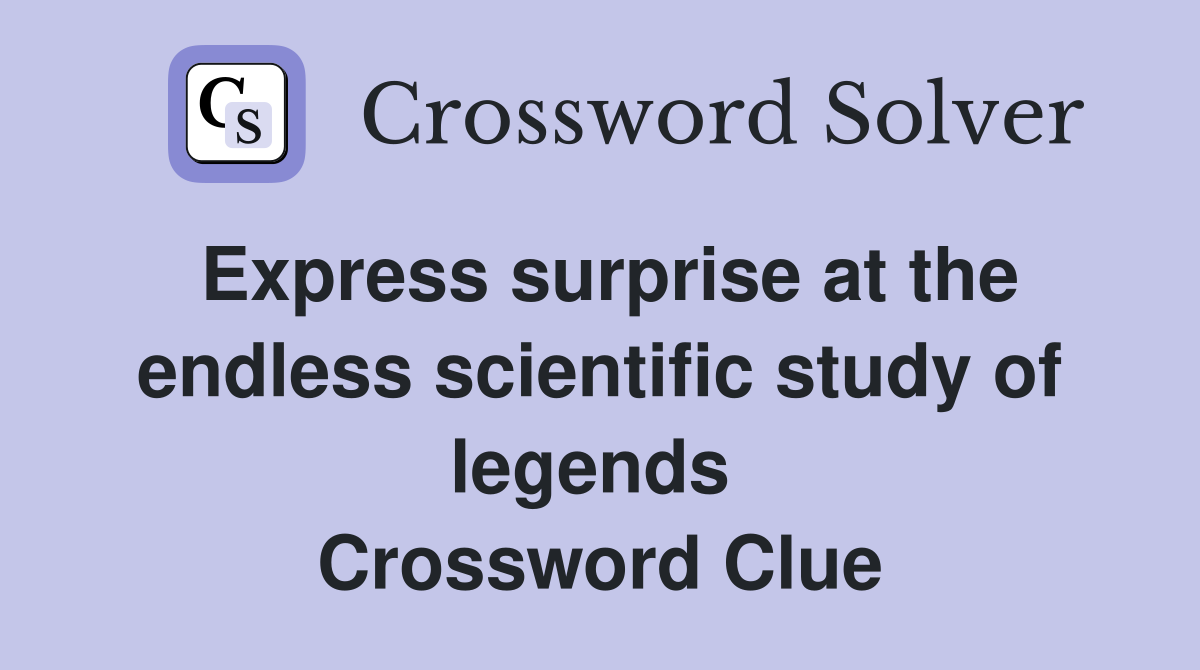 Express surprise at the endless scientific study of legends  Crossword Clue