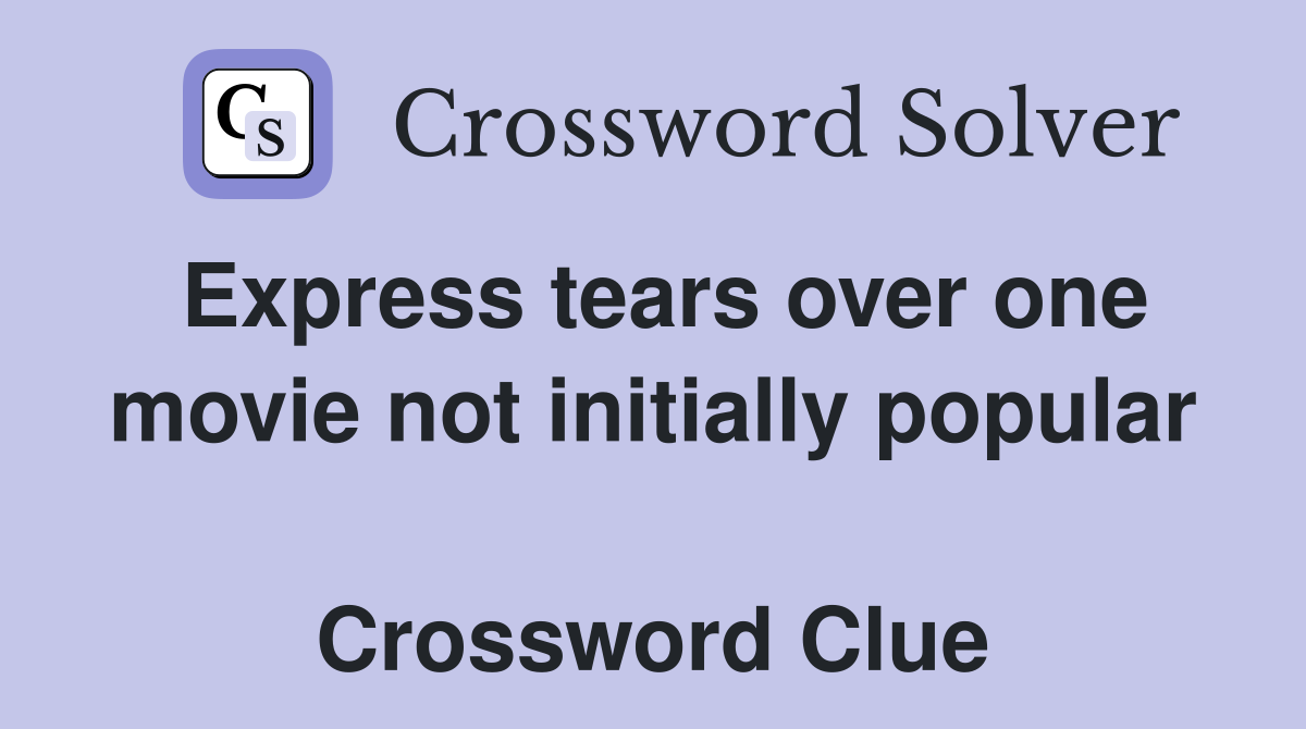 Express tears over one movie not initially popular  Crossword Clue