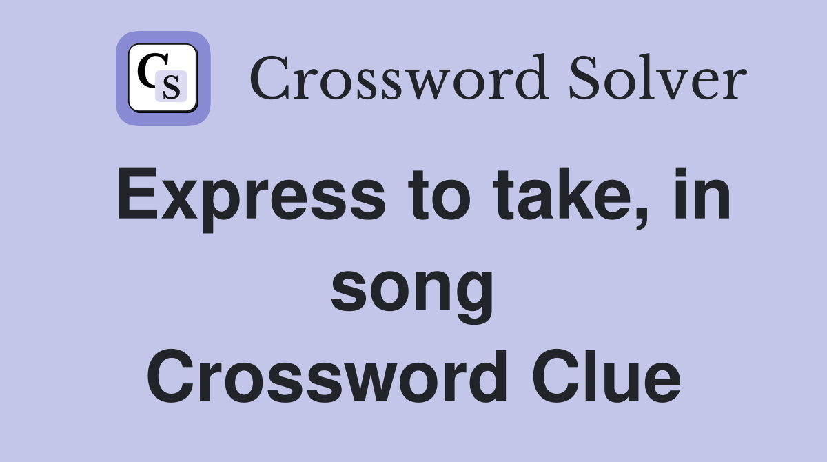 Express to take, in song Crossword Clue