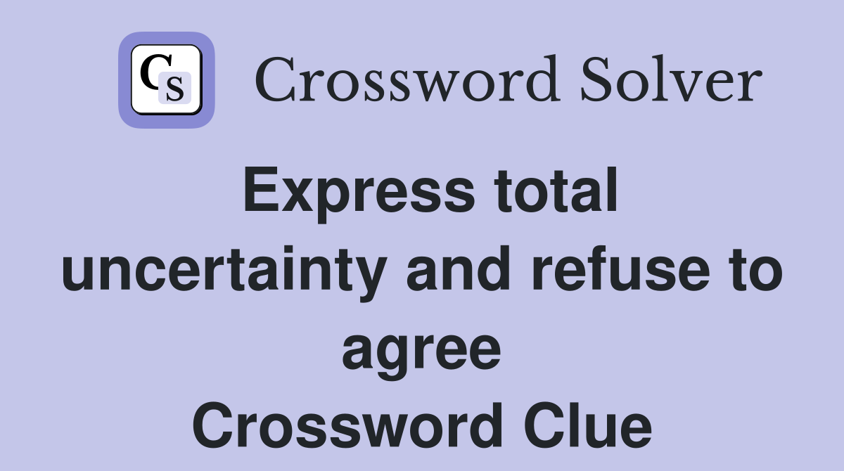 Express total uncertainty and refuse to agree Crossword Clue