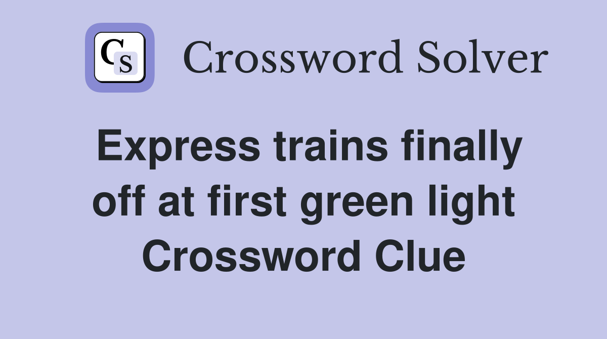 Express trains finally off at first green light Crossword Clue