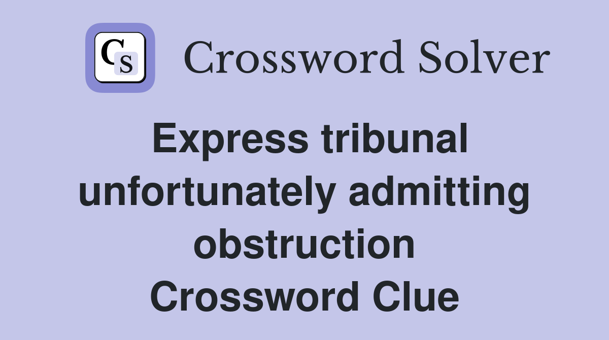 Express tribunal unfortunately admitting obstruction Crossword Clue